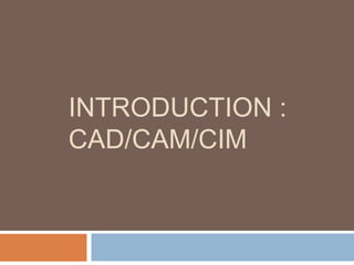INTRODUCTION :
CAD/CAM/CIM
 