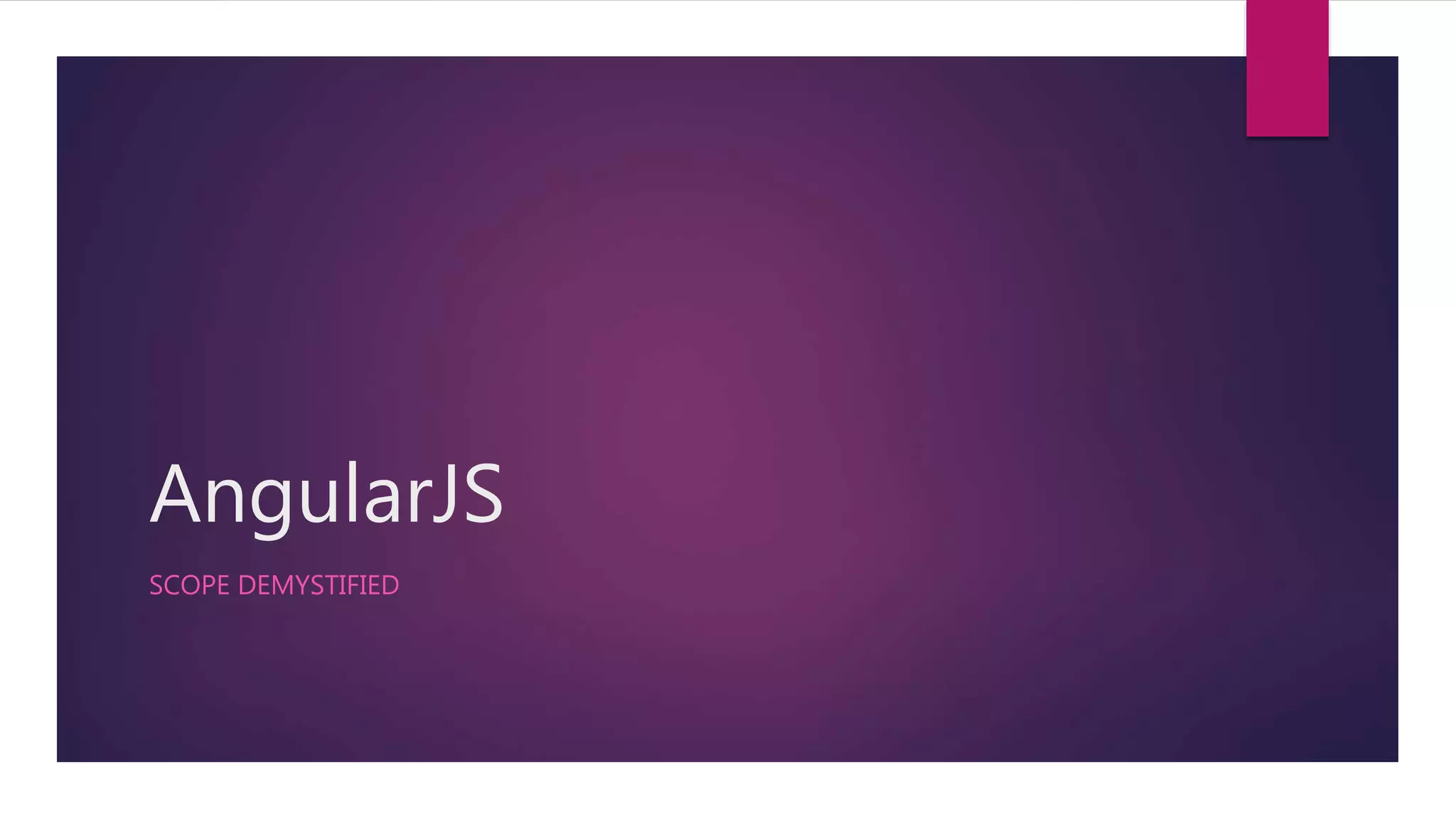 AngularJS
SCOPE DEMYSTIFIED
 