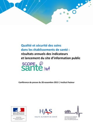 Qualité et sécurité des soins
dans les établissements de santé :
résultats annuels des indicateurs
et lancement du site d’information public

Conférence de presse du 28 novembre 2013 | Institut Pasteur

 