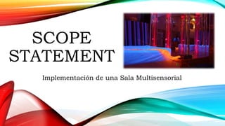 SCOPE
STATEMENT
Implementación de una Sala Multisensorial
 