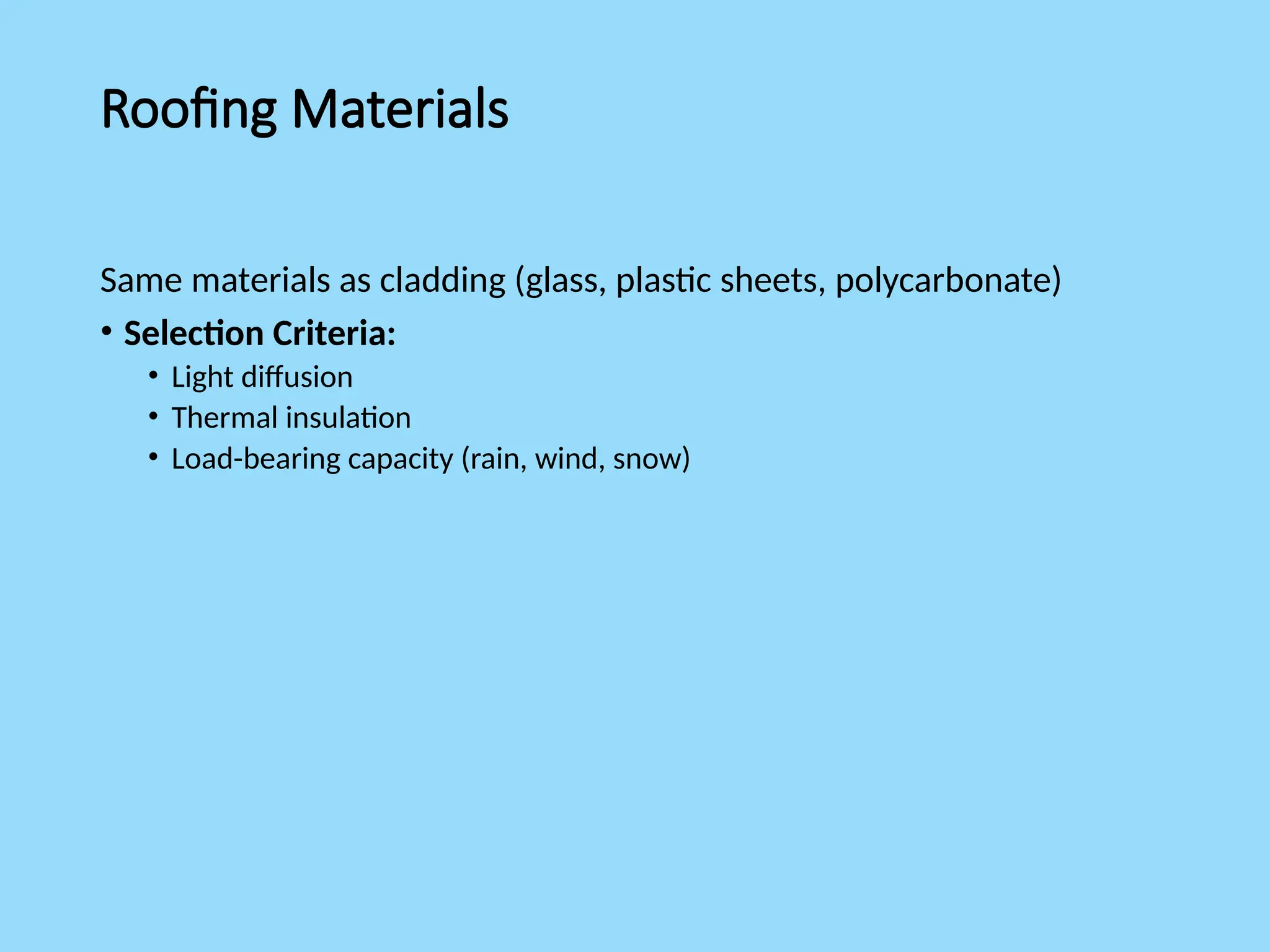 Roofing Materials
Same materials as cladding (glass, plastic sheets, polycarbonate)
• Selection Criteria:
• Light diffusion
• Thermal insulation
• Load-bearing capacity (rain, wind, snow)
 