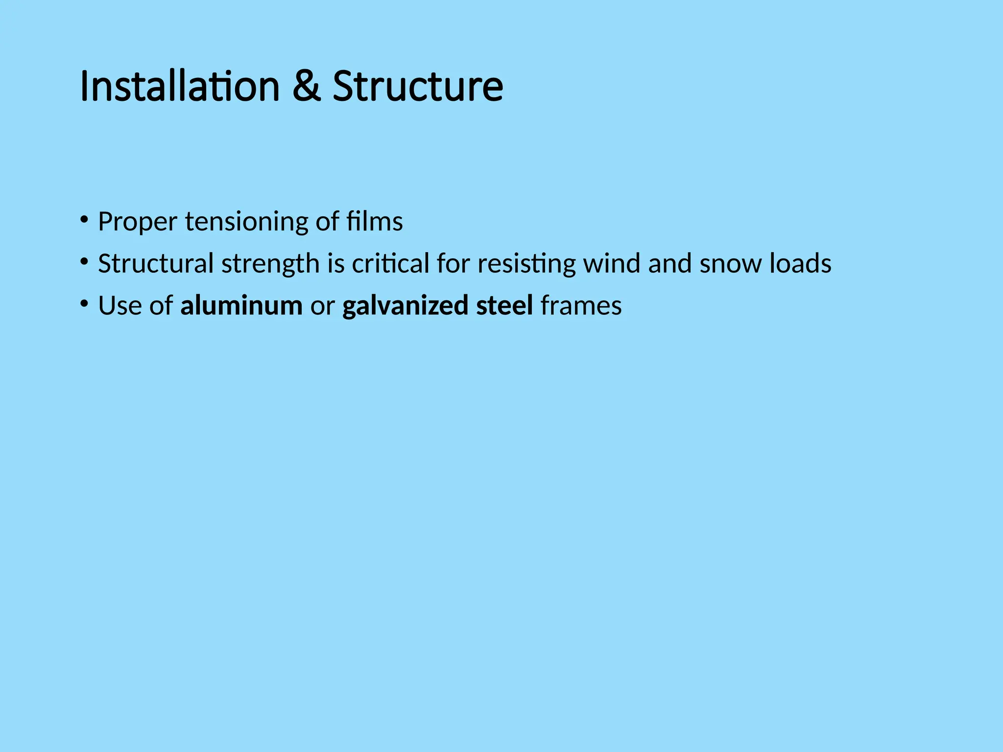 Installation & Structure
• Proper tensioning of films
• Structural strength is critical for resisting wind and snow loads
• Use of aluminum or galvanized steel frames
 