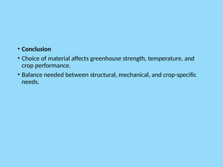 • Conclusion
• Choice of material affects greenhouse strength, temperature, and
crop performance.
• Balance needed between structural, mechanical, and crop-specific
needs.
 