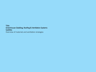 Title:
Greenhouse Cladding, Roofing & Ventilation Systems
Subtitle:
Overview of materials and ventilation strategies
 