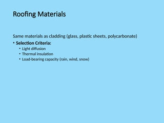 Roofing Materials
Same materials as cladding (glass, plastic sheets, polycarbonate)
• Selection Criteria:
• Light diffusion
• Thermal insulation
• Load-bearing capacity (rain, wind, snow)
 