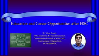 Education and Career Opportunities after HSC
Dr. Vikas Dongre
HOD Electronics &Telecommunication
Government Polytechnic Washim (MS)
Email: dongrevj1@gmail.com
M: 9370668979
 
