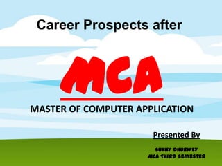 Career Prospects after

MCA
MASTER OF COMPUTER APPLICATION
Presented By
SUNNY DHURWEY
MCA Third Semester

 