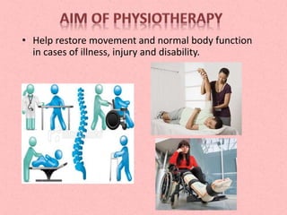 • Help restore movement and normal body function
in cases of illness, injury and disability.
 