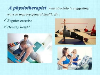 may also help in suggesting
ways to improve general health. By :
Regular exercise
Healthy weight
 