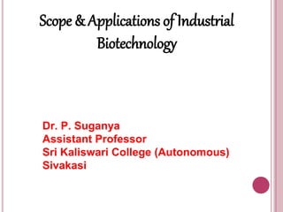 Scope & Applications of Industrial
Biotechnology
Dr. P. Suganya
Assistant Professor
Sri Kaliswari College (Autonomous)
Sivakasi
 