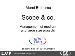 Memi Beltrame

         Scope & co.
      Management of medium
      and large size projects




         phpday, may 15th 2010 Corropoli

Memi Beltrame: Scope & co
 