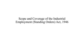 Scope and Coverage of the Industrial
Employment (Standing Orders) Act, 1946
 