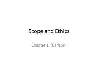 Scope and Ethics
Chapter 1 (Carlson)
 