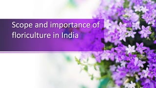 Scope and importance of
floriculture in India
 