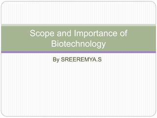 Scope and Importance of 
Biotechnology 
By SREEREMYA.S 
 