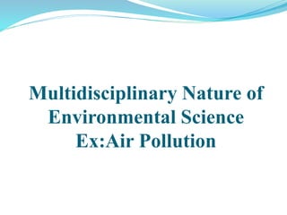 Multidisciplinary Nature of
Environmental Science
Ex:Air Pollution
 