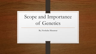 Scope and Importance
of Genetics
By; Noshaba Munawar
 