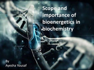 Scope and
importance of
bioenergetics in
biochemistry
By
Ayesha Yousaf
 