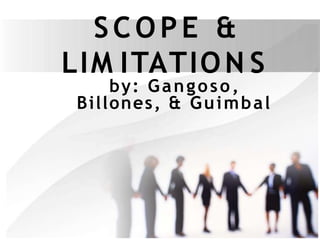 SCOPE &
LIM ITATION S
by: Gangoso,
Billones, & Guimbal
 
