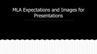 MLA Expectations and Images for
Presentations
 
