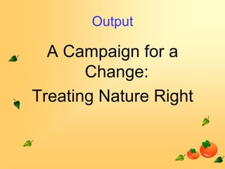 Output

A Campaign for a
Change:
Treating Nature Right

 