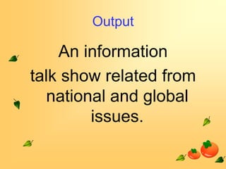 Output

An information
talk show related from
national and global
issues.

 