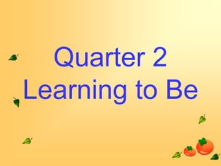 Quarter 2
Learning to Be

 