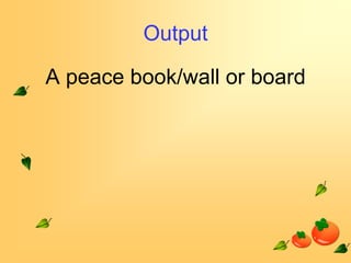 Output
A peace book/wall or board

 