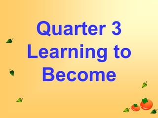 Quarter 3
Learning to
Become

 