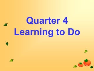 Quarter 4
Learning to Do

 