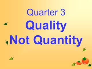 Quarter 3

Quality
Not Quantity

 