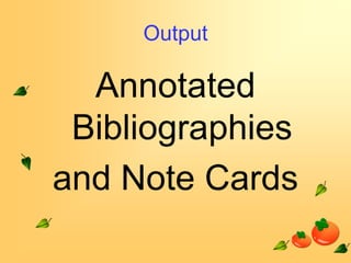 Output

Annotated
Bibliographies
and Note Cards

 