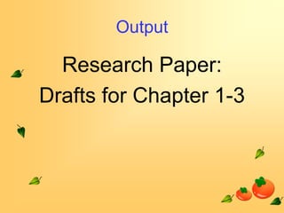 Output

Research Paper:
Drafts for Chapter 1-3

 