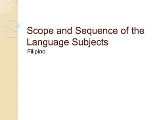 Scope and Sequence of the 
Language Subjects 
Filipino 
 