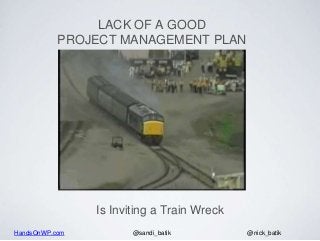 HandsOnWP.com @nick_batik@sandi_batik
LACK OF A GOOD
PROJECT MANAGEMENT PLAN
Is Inviting a Train Wreck
 