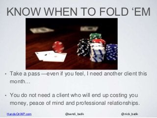 HandsOnWP.com @nick_batik@sandi_batik
KNOW WHEN TO FOLD ‘EM
• Take a pass —even if you feel, I need another client this
mo...