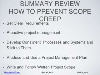 HandsOnWP.com @nick_batik@sandi_batik
SUMMARY REVIEW
HOW TO PREVENT SCOPE
CREEP
• Set Clear Requirements
• Proactive proje...
