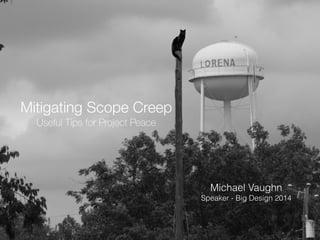 Mitigating Scope Creep 
Useful Tips for Project Peace 
Michael Vaughn 
Speaker - Big Design 2014 
 
