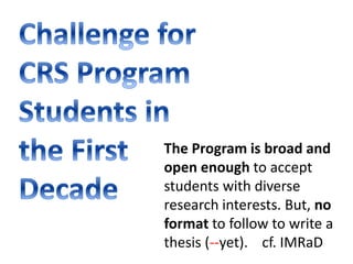 The Program is broad and 
open enough to accept 
students with diverse 
research interests. But, no 
format to follow to write a 
thesis (--yet). cf. IMRaD 
 