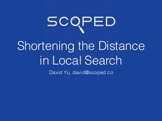 David Yu, david@scoped.co
Shortening the Distance
in Local Search
 