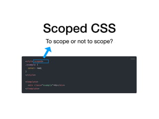 Scoped CSS
To scope or not to scope?
 