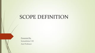 SCOPE DEFINITION
Presented By,
Somashekar S M
Asst Professor
 