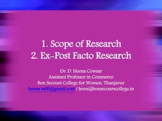 1. Scope of Research
2. Ex-Post Facto Research
Dr. D. Heena Cowsar
Assistant Professor in Commerce
Bon Secours College for Women, Thanjavur
heena.raffi@gmail.com / heen@bonsecourscollege.in
 