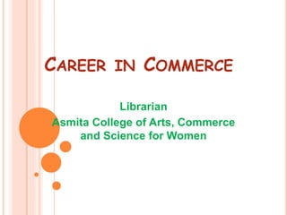 CAREER IN COMMERCE 
Librarian 
Asmita College of Arts, Commerce 
and Science for Women 
 