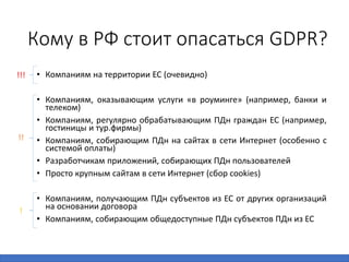 Кому в РФ стоит опасаться GDPR?
• Компаниям на территории ЕС (очевидно)
• Компаниям, оказывающим услуги «в роуминге» (напр...