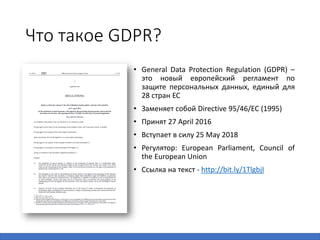 Что такое GDPR?
• General Data Protection Regulation (GDPR) –
это новый европейский регламент по
защите персональных данны...