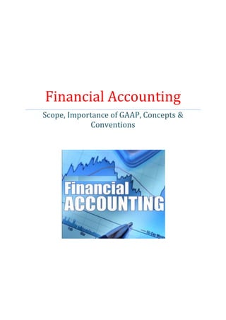 Financial Accounting
Scope, Importance of GAAP, Concepts &
Conventions
 