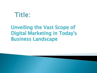 Unveiling the Vast Scope of
Digital Marketing in Today's
Business Landscape
 