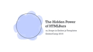 The Hidden Power
of HTMLBars
or, Scope in Ember.js Templates
EmberCamp 2015
 