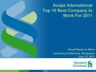 Scope International
Top 10 Best Company to
         Work For 2011




               Great Places to Work
     Learning Conference, Bangalore
                       July 15, 2011




                                   1
 